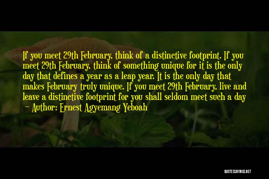 Ernest Agyemang Yeboah Quotes: If You Meet 29th February, Think Of A Distinctive Footprint. If You Meet 29th February, Think Of Something Unique For