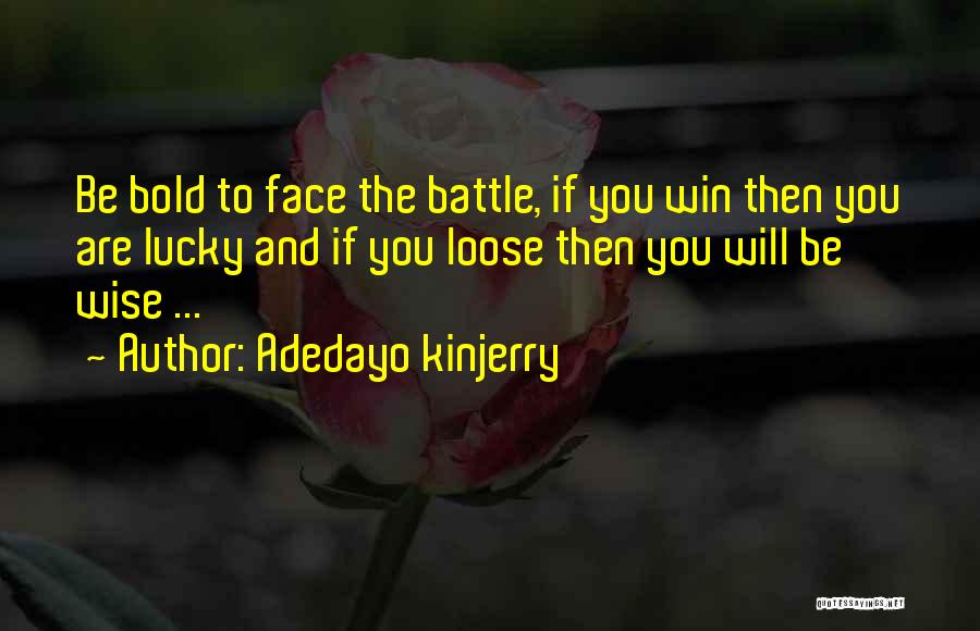 Adedayo Kinjerry Quotes: Be Bold To Face The Battle, If You Win Then You Are Lucky And If You Loose Then You Will