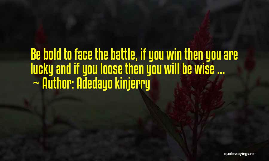 Adedayo Kinjerry Quotes: Be Bold To Face The Battle, If You Win Then You Are Lucky And If You Loose Then You Will
