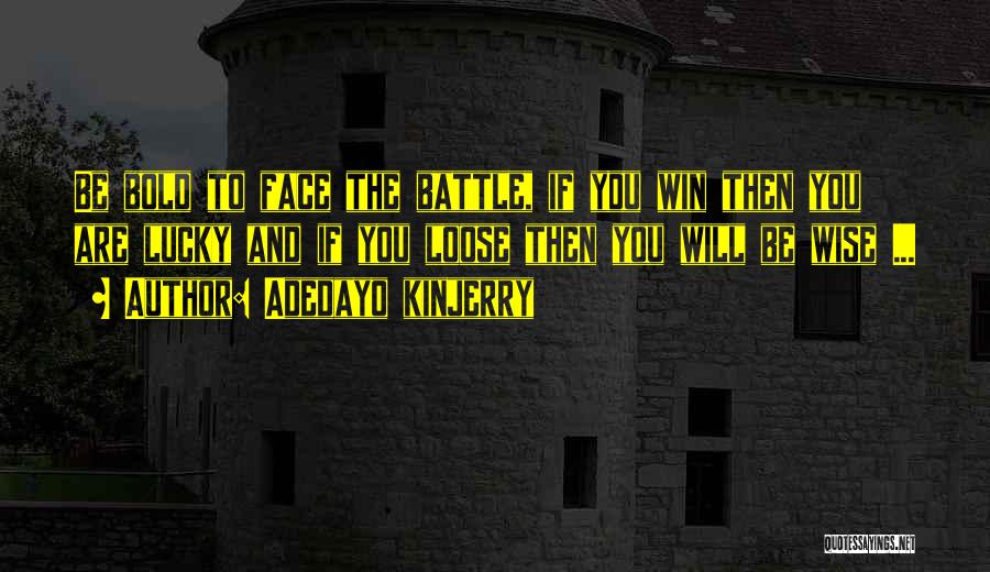 Adedayo Kinjerry Quotes: Be Bold To Face The Battle, If You Win Then You Are Lucky And If You Loose Then You Will