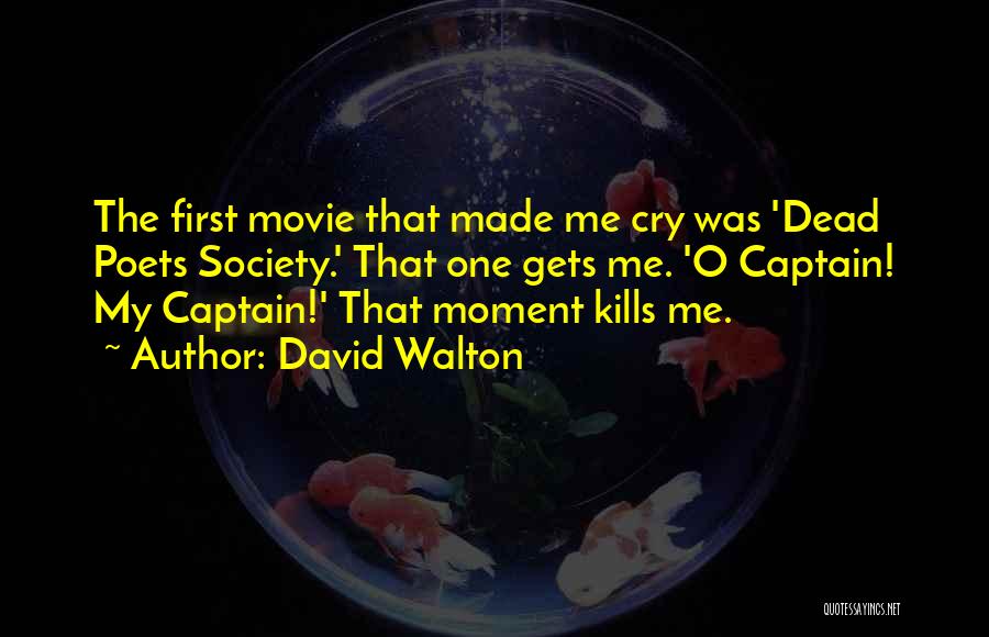 David Walton Quotes: The First Movie That Made Me Cry Was 'dead Poets Society.' That One Gets Me. 'o Captain! My Captain!' That