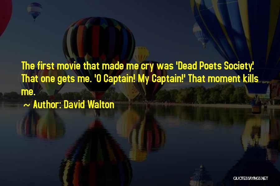 David Walton Quotes: The First Movie That Made Me Cry Was 'dead Poets Society.' That One Gets Me. 'o Captain! My Captain!' That