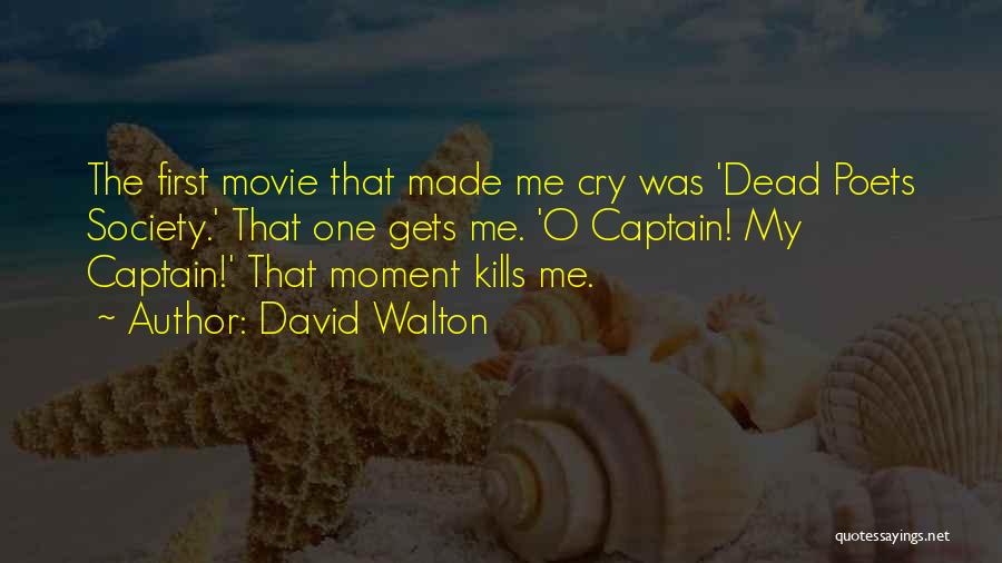 David Walton Quotes: The First Movie That Made Me Cry Was 'dead Poets Society.' That One Gets Me. 'o Captain! My Captain!' That