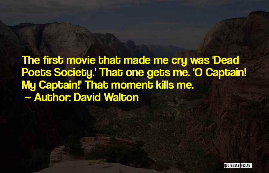 David Walton Quotes: The First Movie That Made Me Cry Was 'dead Poets Society.' That One Gets Me. 'o Captain! My Captain!' That