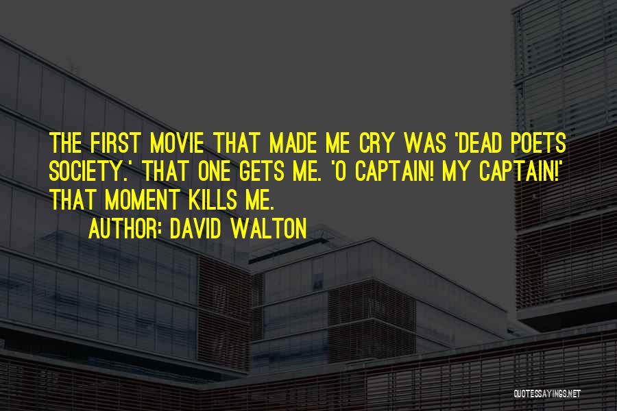David Walton Quotes: The First Movie That Made Me Cry Was 'dead Poets Society.' That One Gets Me. 'o Captain! My Captain!' That