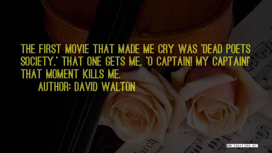 David Walton Quotes: The First Movie That Made Me Cry Was 'dead Poets Society.' That One Gets Me. 'o Captain! My Captain!' That