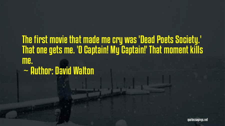 David Walton Quotes: The First Movie That Made Me Cry Was 'dead Poets Society.' That One Gets Me. 'o Captain! My Captain!' That