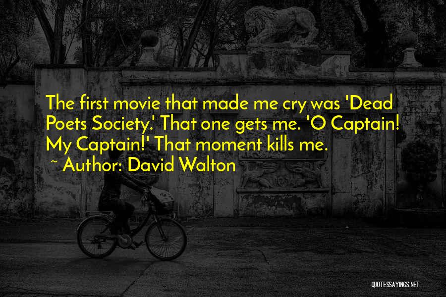 David Walton Quotes: The First Movie That Made Me Cry Was 'dead Poets Society.' That One Gets Me. 'o Captain! My Captain!' That