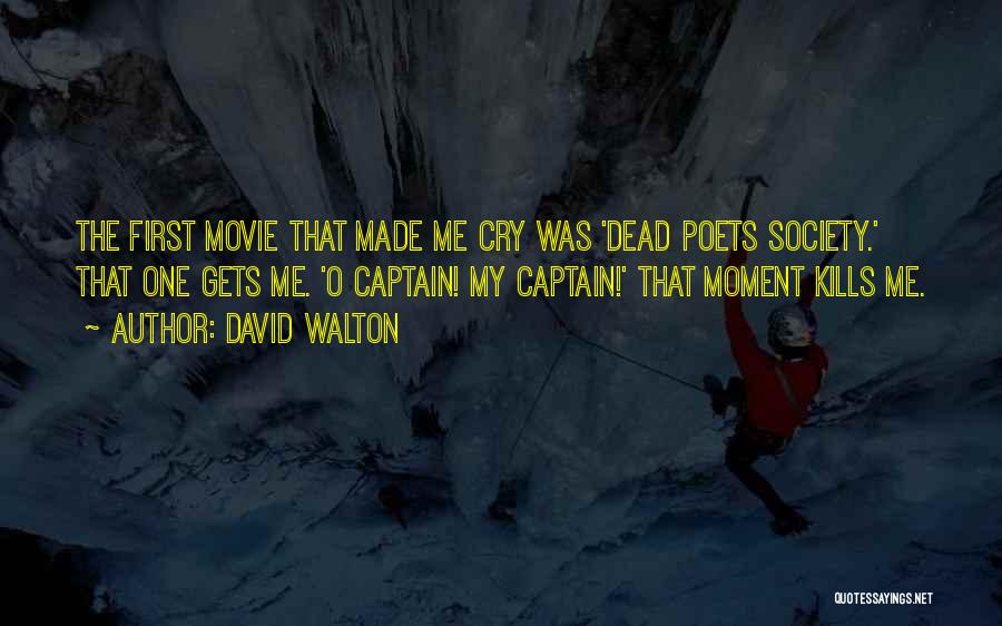 David Walton Quotes: The First Movie That Made Me Cry Was 'dead Poets Society.' That One Gets Me. 'o Captain! My Captain!' That