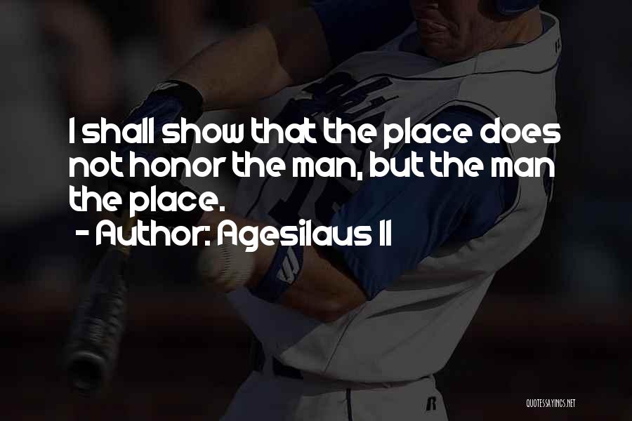Agesilaus II Quotes: I Shall Show That The Place Does Not Honor The Man, But The Man The Place.