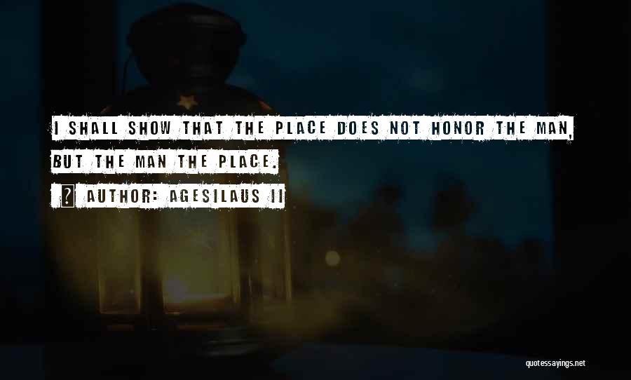 Agesilaus II Quotes: I Shall Show That The Place Does Not Honor The Man, But The Man The Place.