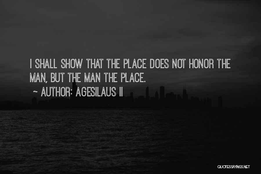 Agesilaus II Quotes: I Shall Show That The Place Does Not Honor The Man, But The Man The Place.