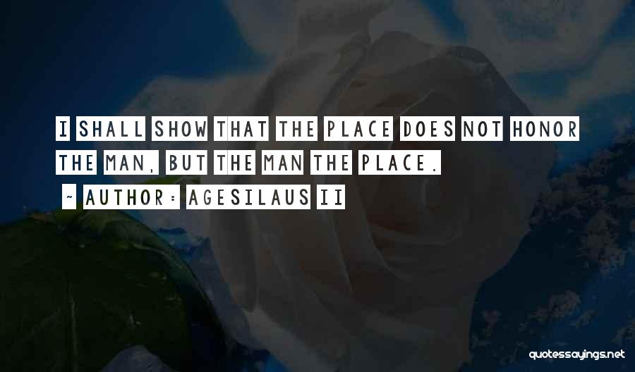 Agesilaus II Quotes: I Shall Show That The Place Does Not Honor The Man, But The Man The Place.