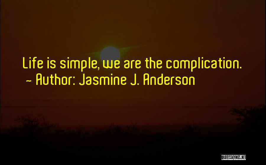 Jasmine J. Anderson Quotes: Life Is Simple, We Are The Complication.