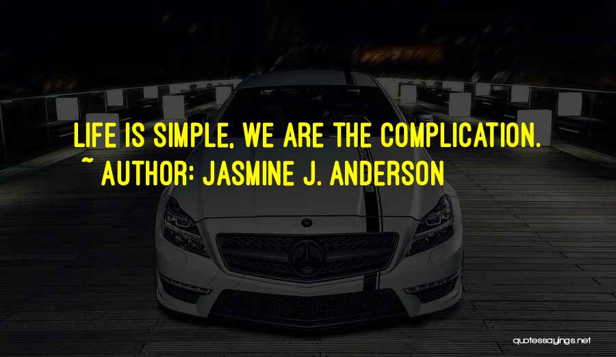 Jasmine J. Anderson Quotes: Life Is Simple, We Are The Complication.