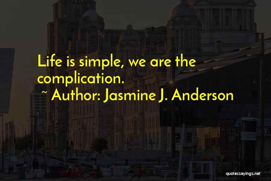 Jasmine J. Anderson Quotes: Life Is Simple, We Are The Complication.