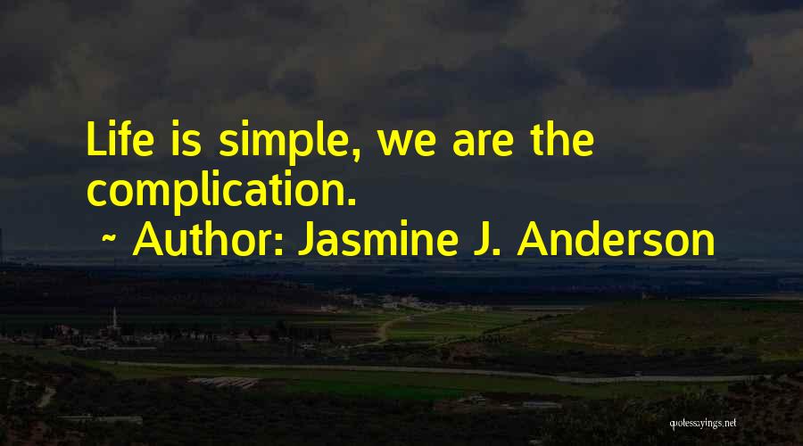 Jasmine J. Anderson Quotes: Life Is Simple, We Are The Complication.