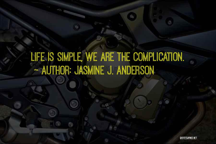 Jasmine J. Anderson Quotes: Life Is Simple, We Are The Complication.