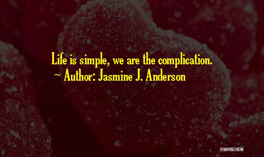 Jasmine J. Anderson Quotes: Life Is Simple, We Are The Complication.