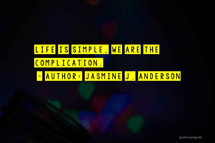 Jasmine J. Anderson Quotes: Life Is Simple, We Are The Complication.