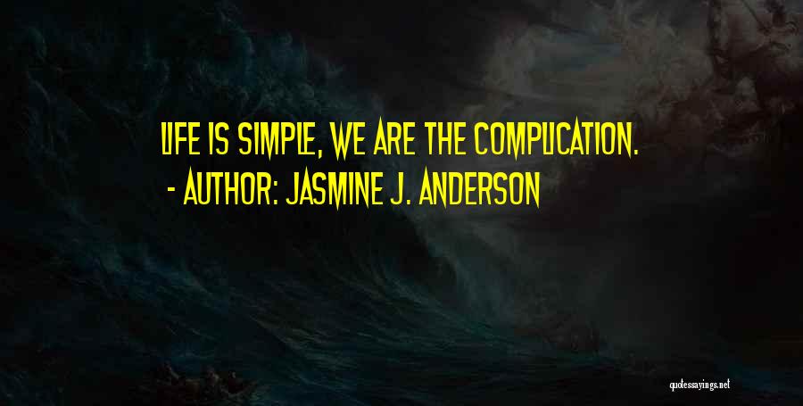 Jasmine J. Anderson Quotes: Life Is Simple, We Are The Complication.