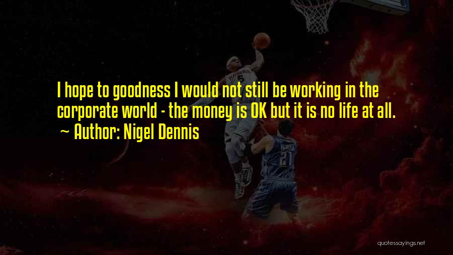 Nigel Dennis Quotes: I Hope To Goodness I Would Not Still Be Working In The Corporate World - The Money Is Ok But