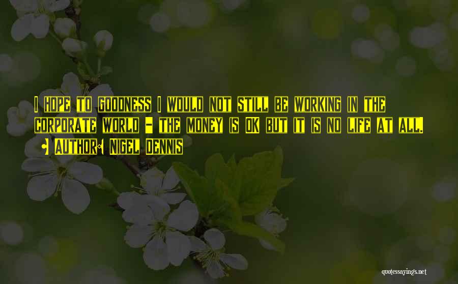 Nigel Dennis Quotes: I Hope To Goodness I Would Not Still Be Working In The Corporate World - The Money Is Ok But