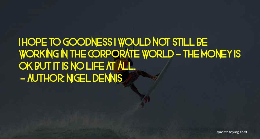 Nigel Dennis Quotes: I Hope To Goodness I Would Not Still Be Working In The Corporate World - The Money Is Ok But