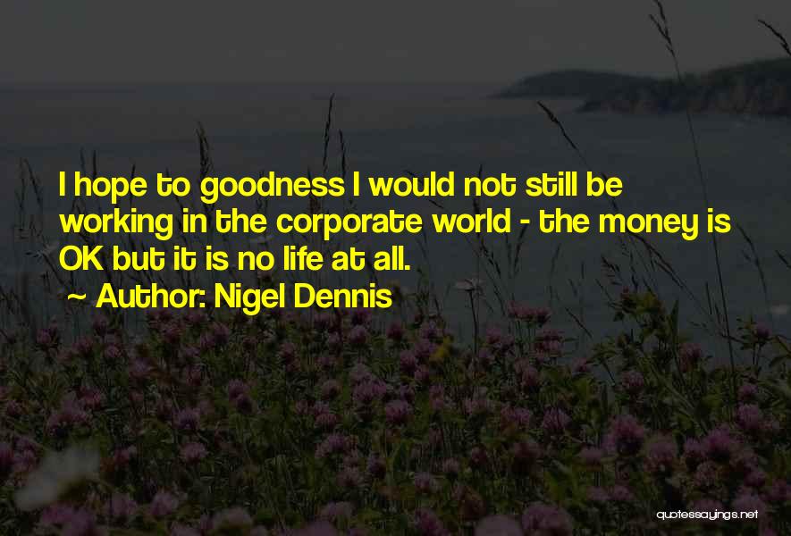 Nigel Dennis Quotes: I Hope To Goodness I Would Not Still Be Working In The Corporate World - The Money Is Ok But