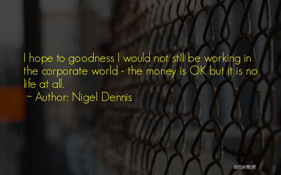 Nigel Dennis Quotes: I Hope To Goodness I Would Not Still Be Working In The Corporate World - The Money Is Ok But