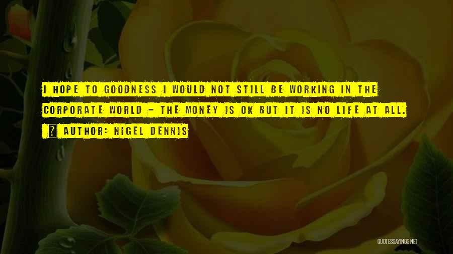 Nigel Dennis Quotes: I Hope To Goodness I Would Not Still Be Working In The Corporate World - The Money Is Ok But