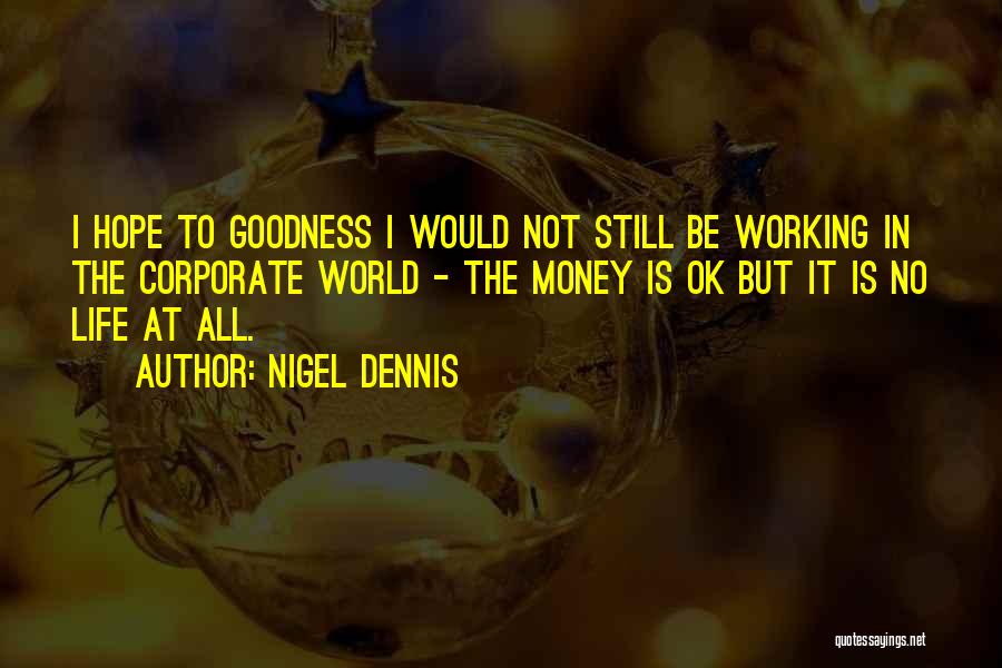 Nigel Dennis Quotes: I Hope To Goodness I Would Not Still Be Working In The Corporate World - The Money Is Ok But