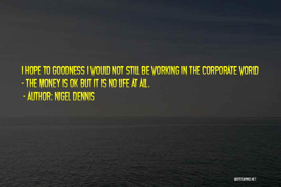 Nigel Dennis Quotes: I Hope To Goodness I Would Not Still Be Working In The Corporate World - The Money Is Ok But