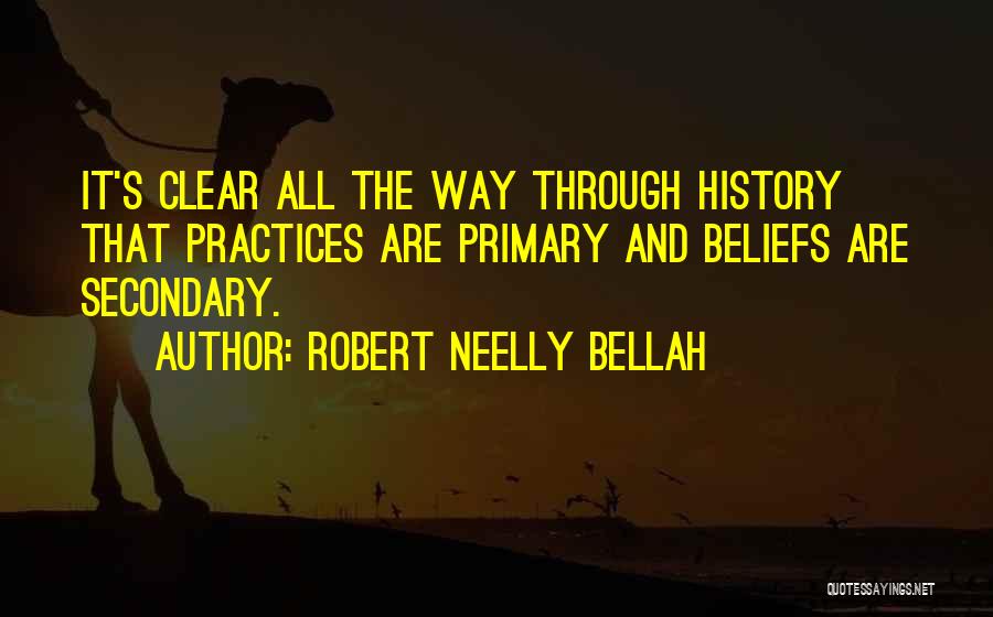 Robert Neelly Bellah Quotes: It's Clear All The Way Through History That Practices Are Primary And Beliefs Are Secondary.