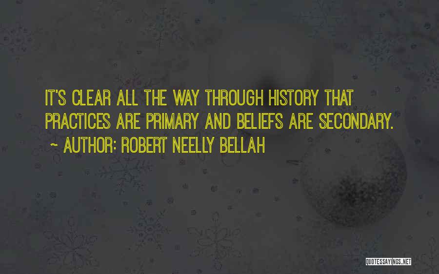 Robert Neelly Bellah Quotes: It's Clear All The Way Through History That Practices Are Primary And Beliefs Are Secondary.