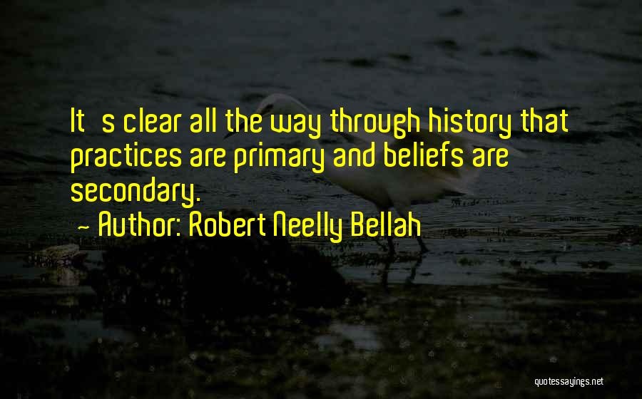 Robert Neelly Bellah Quotes: It's Clear All The Way Through History That Practices Are Primary And Beliefs Are Secondary.