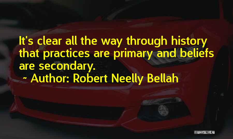 Robert Neelly Bellah Quotes: It's Clear All The Way Through History That Practices Are Primary And Beliefs Are Secondary.