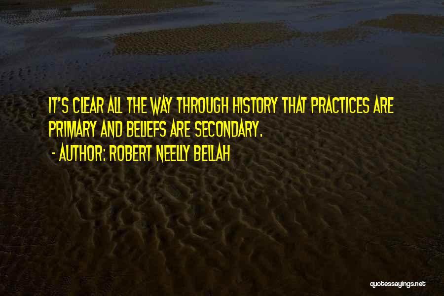 Robert Neelly Bellah Quotes: It's Clear All The Way Through History That Practices Are Primary And Beliefs Are Secondary.