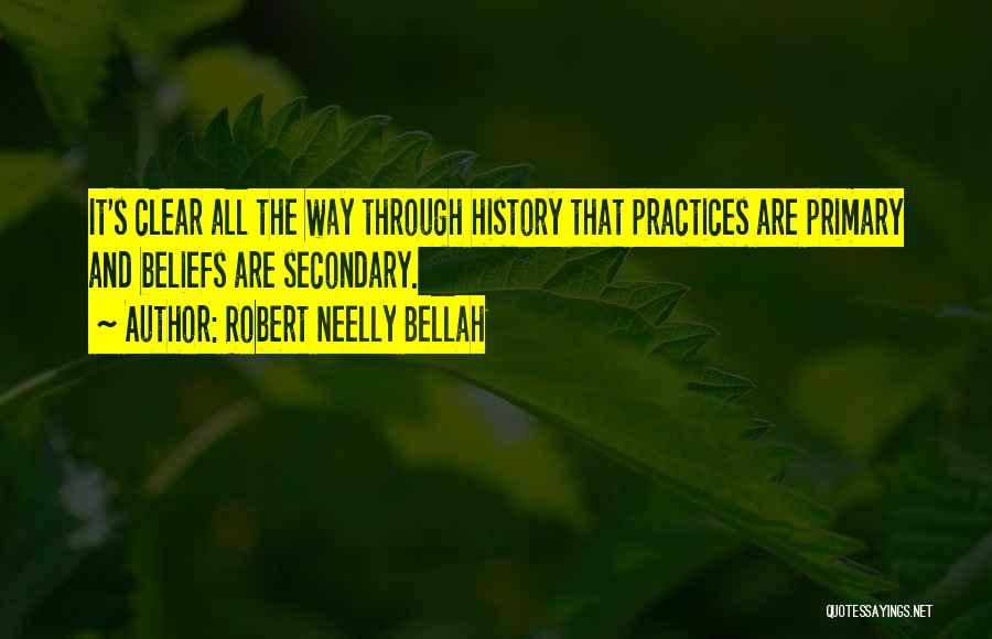 Robert Neelly Bellah Quotes: It's Clear All The Way Through History That Practices Are Primary And Beliefs Are Secondary.