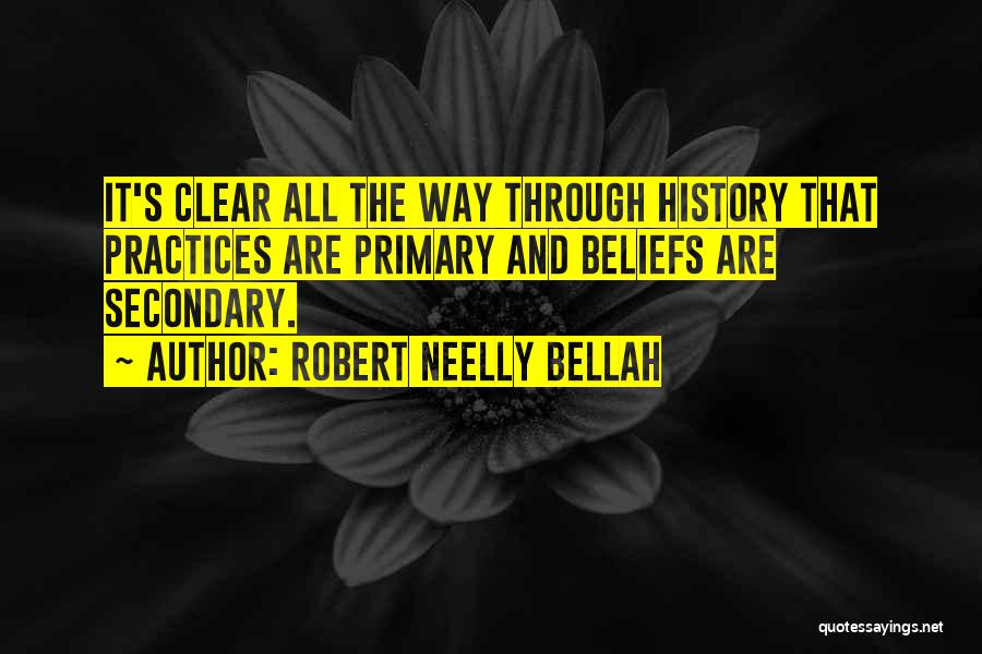 Robert Neelly Bellah Quotes: It's Clear All The Way Through History That Practices Are Primary And Beliefs Are Secondary.