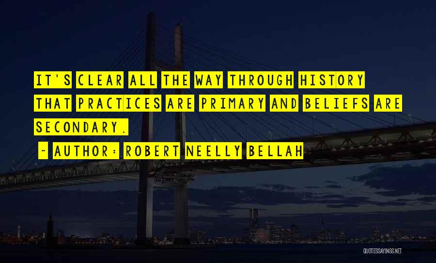 Robert Neelly Bellah Quotes: It's Clear All The Way Through History That Practices Are Primary And Beliefs Are Secondary.