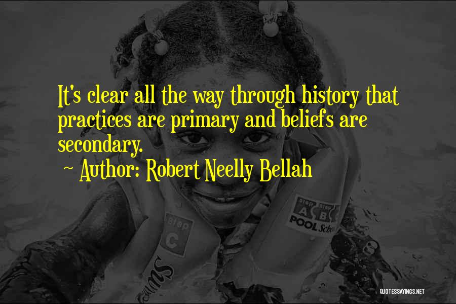 Robert Neelly Bellah Quotes: It's Clear All The Way Through History That Practices Are Primary And Beliefs Are Secondary.