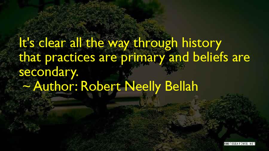 Robert Neelly Bellah Quotes: It's Clear All The Way Through History That Practices Are Primary And Beliefs Are Secondary.