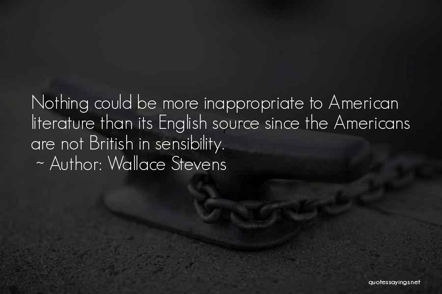 Wallace Stevens Quotes: Nothing Could Be More Inappropriate To American Literature Than Its English Source Since The Americans Are Not British In Sensibility.