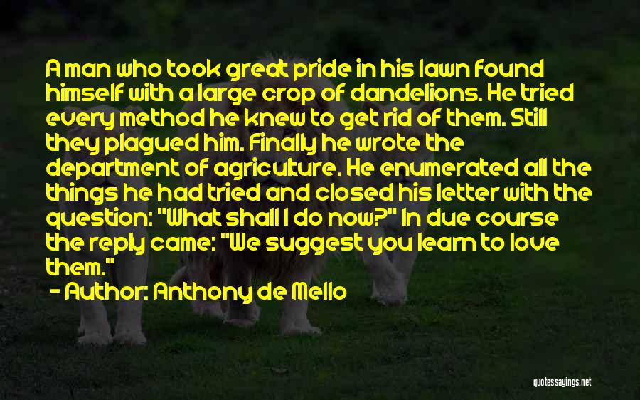 Anthony De Mello Quotes: A Man Who Took Great Pride In His Lawn Found Himself With A Large Crop Of Dandelions. He Tried Every