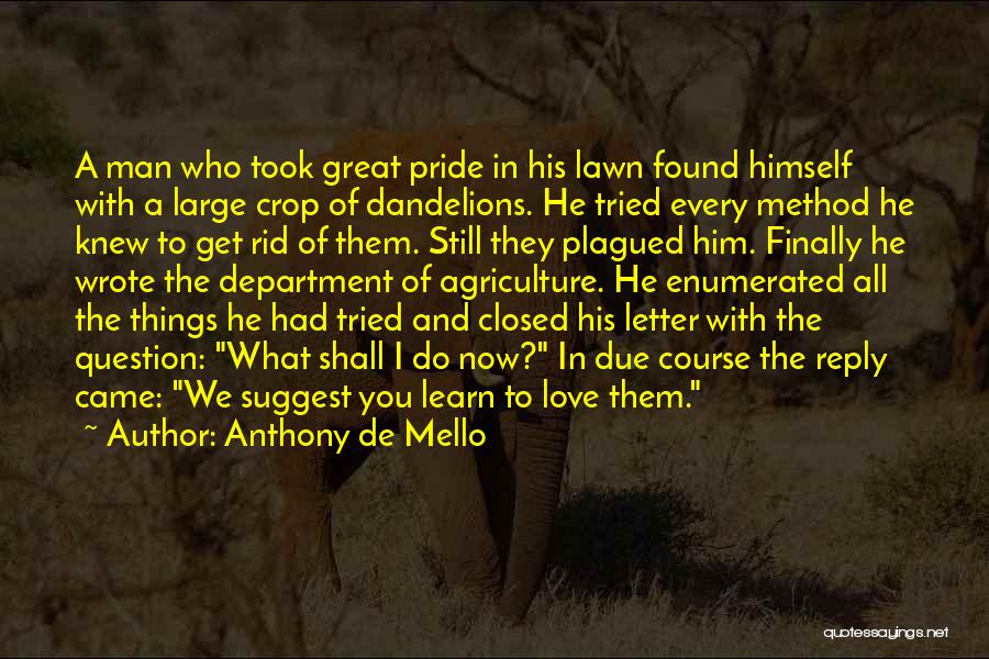 Anthony De Mello Quotes: A Man Who Took Great Pride In His Lawn Found Himself With A Large Crop Of Dandelions. He Tried Every