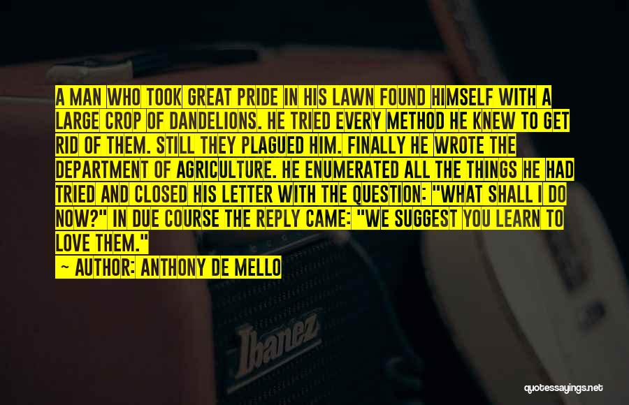 Anthony De Mello Quotes: A Man Who Took Great Pride In His Lawn Found Himself With A Large Crop Of Dandelions. He Tried Every