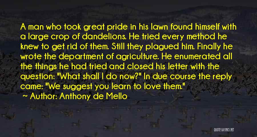 Anthony De Mello Quotes: A Man Who Took Great Pride In His Lawn Found Himself With A Large Crop Of Dandelions. He Tried Every