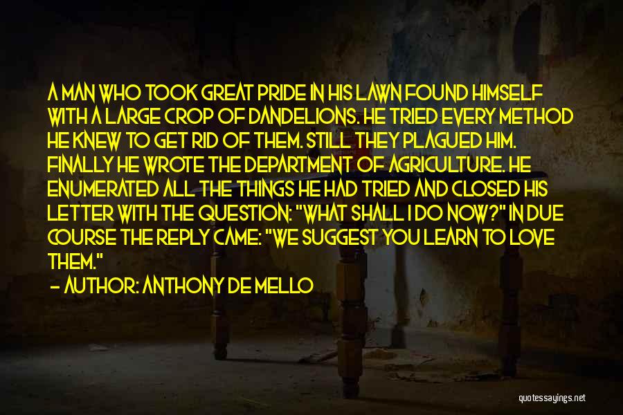 Anthony De Mello Quotes: A Man Who Took Great Pride In His Lawn Found Himself With A Large Crop Of Dandelions. He Tried Every