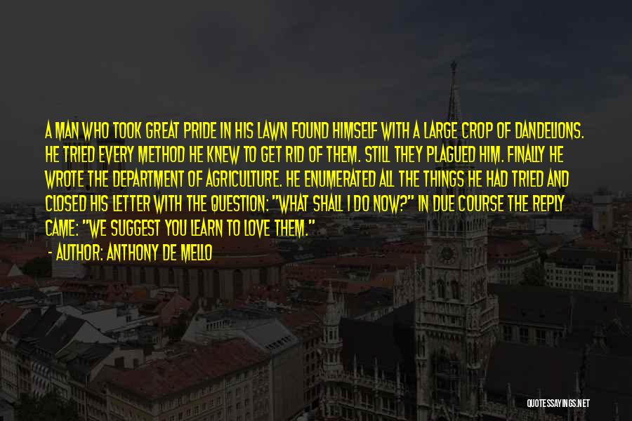 Anthony De Mello Quotes: A Man Who Took Great Pride In His Lawn Found Himself With A Large Crop Of Dandelions. He Tried Every